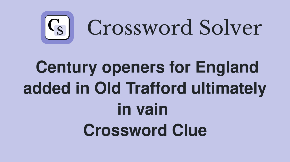 Century openers for England added in Old Trafford ultimately in vain  Crossword Clue