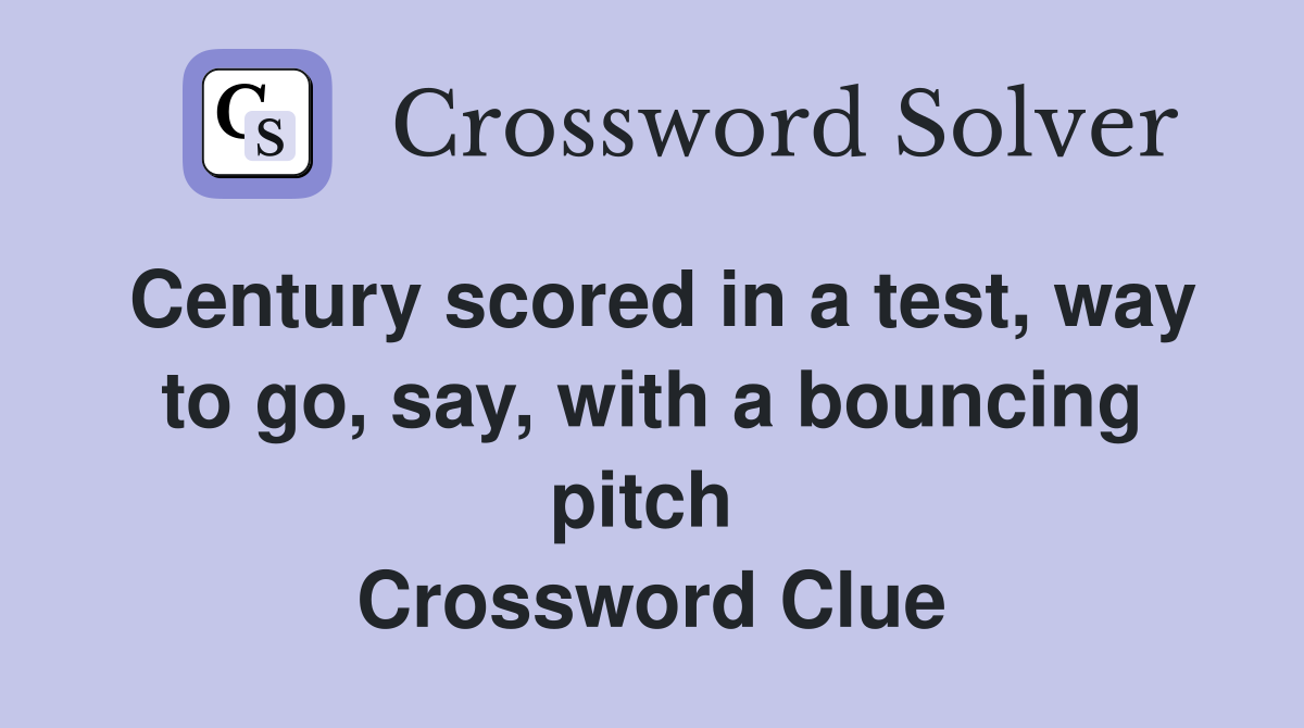 Century scored in a test, way to go, say, with a bouncing pitch  Crossword Clue