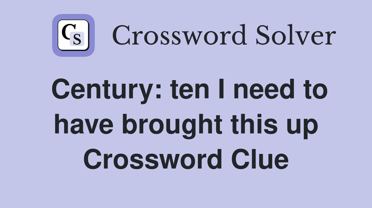 Century: ten I need to have brought this up Crossword Clue