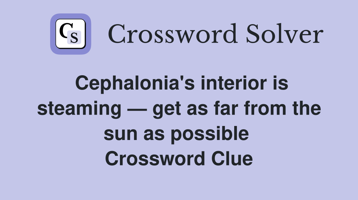 Cephalonia's interior is steaming — get as far from the sun as possible  Crossword Clue