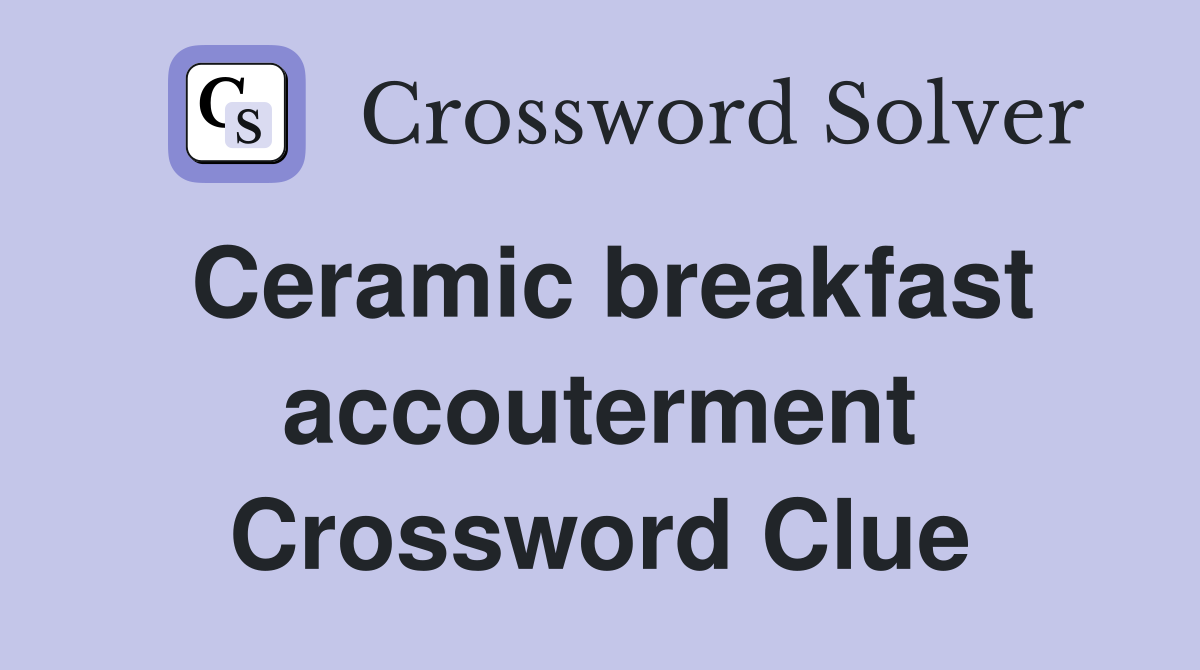Ceramic breakfast accouterment Crossword Clue
