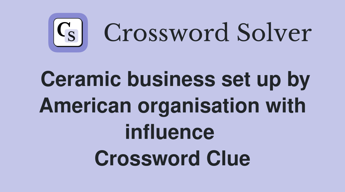 Ceramic business set up by American organisation with influence  Crossword Clue