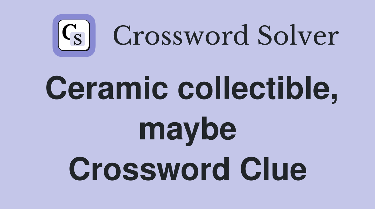Ceramic collectible, maybe Crossword Clue