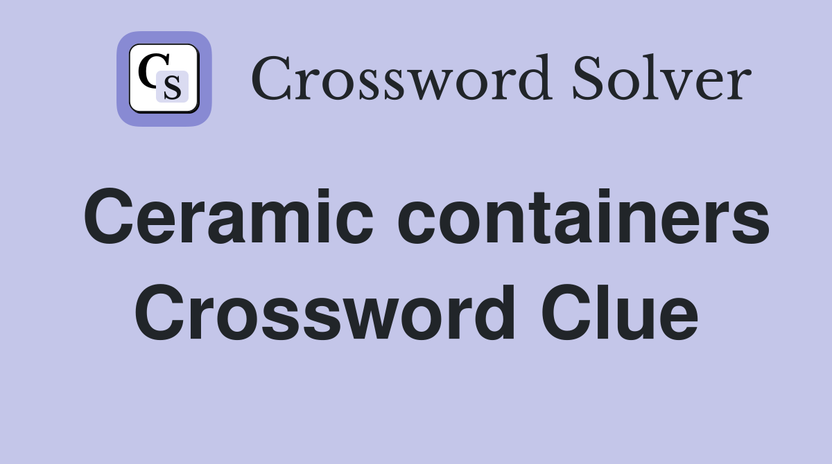 Ceramic containers Crossword Clue