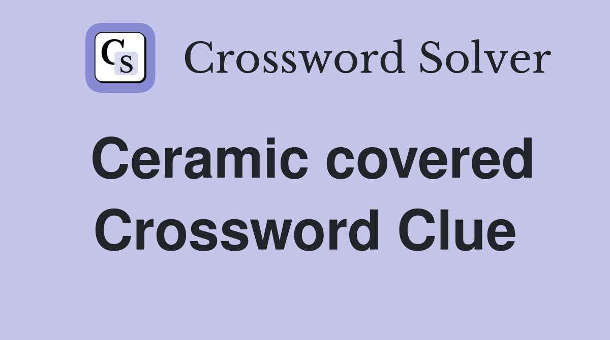 Ceramic covered Crossword Clue