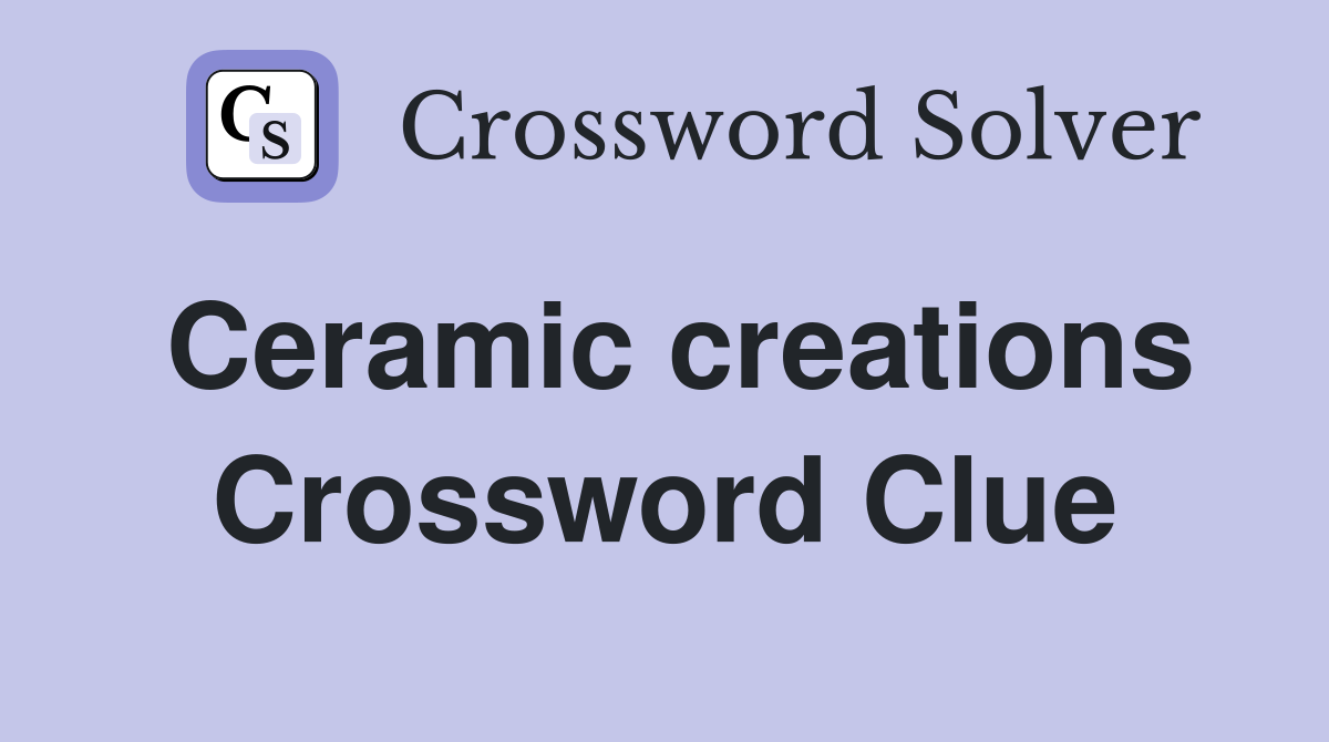 Ceramic creations Crossword Clue