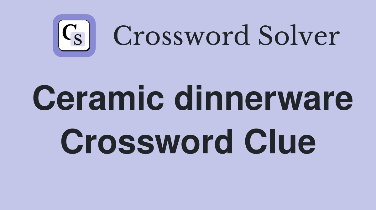 Ceramic dinnerware Crossword Clue