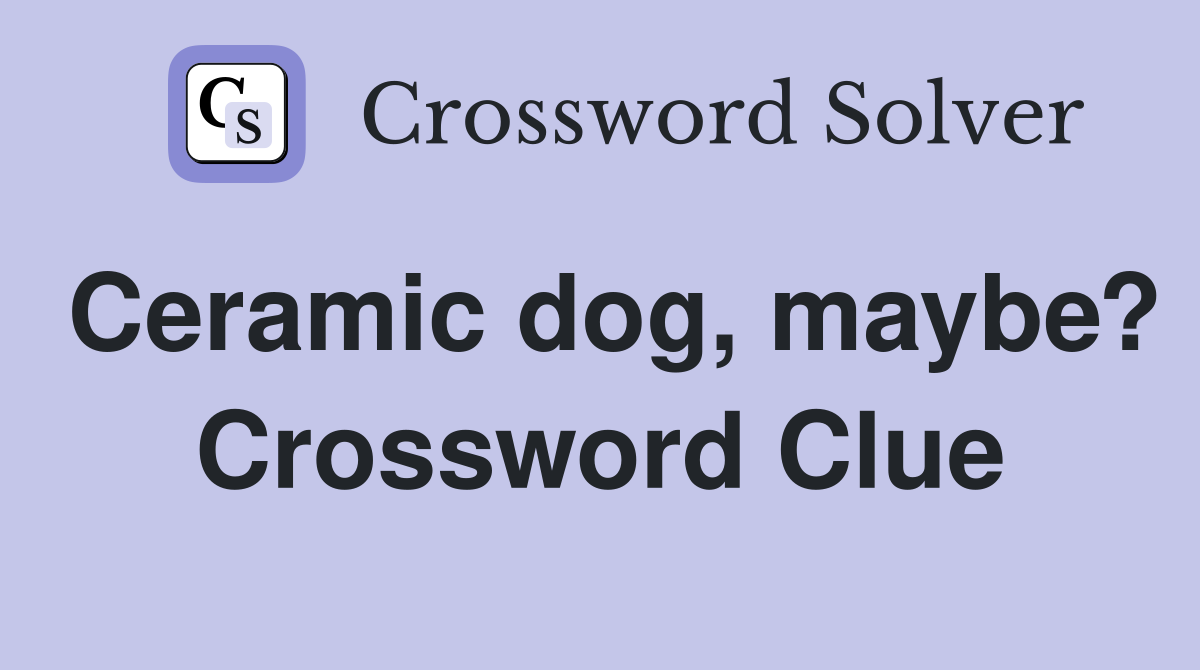 Ceramic dog, maybe? Crossword Clue