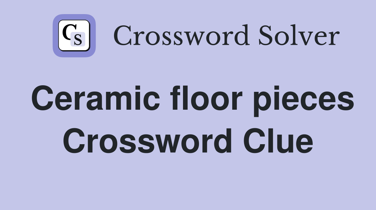 Ceramic floor pieces Crossword Clue