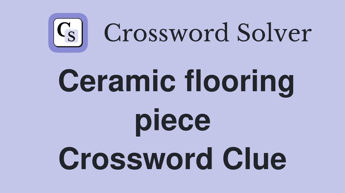 Ceramic flooring piece Crossword Clue