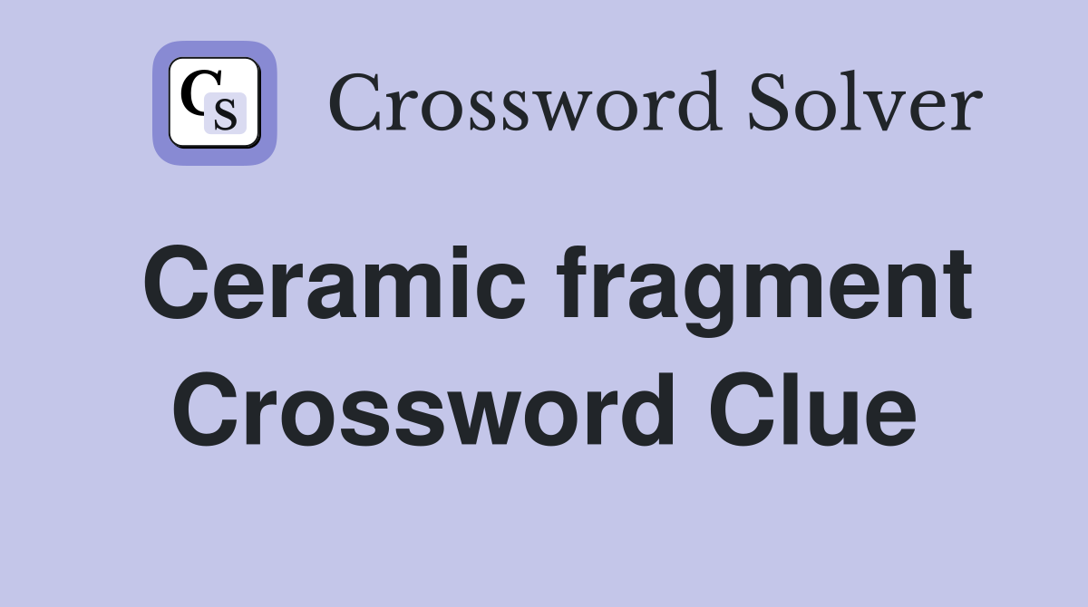 Ceramic fragment Crossword Clue