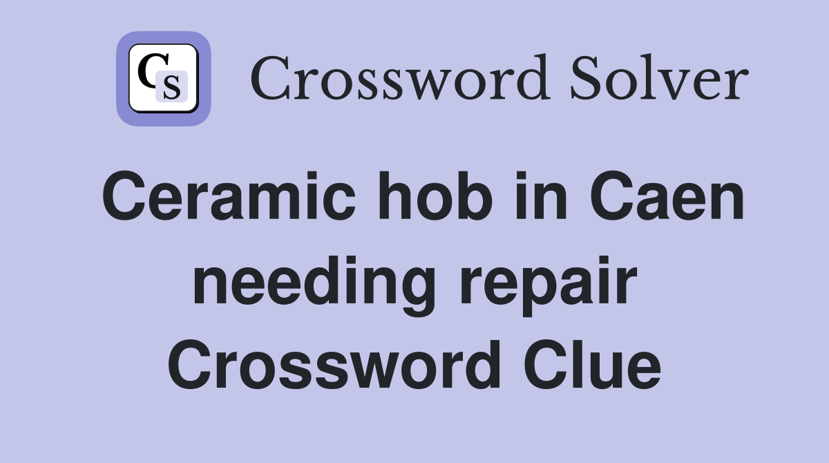 Ceramic hob in Caen needing repair Crossword Clue