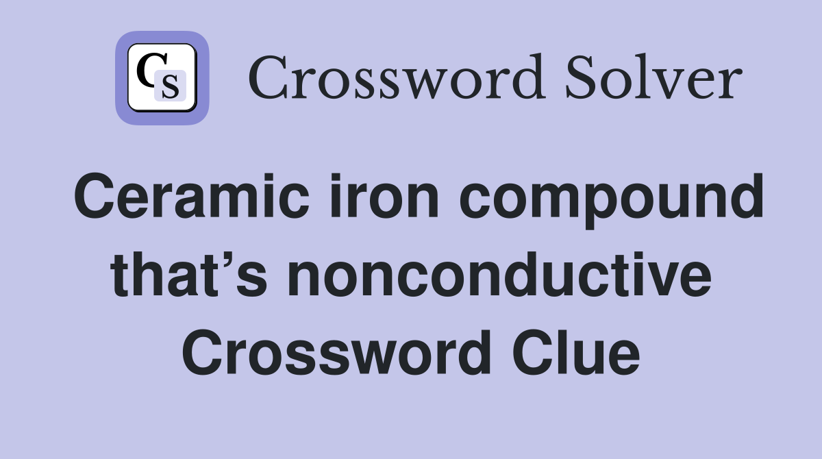 Ceramic iron compound that’s nonconductive Crossword Clue
