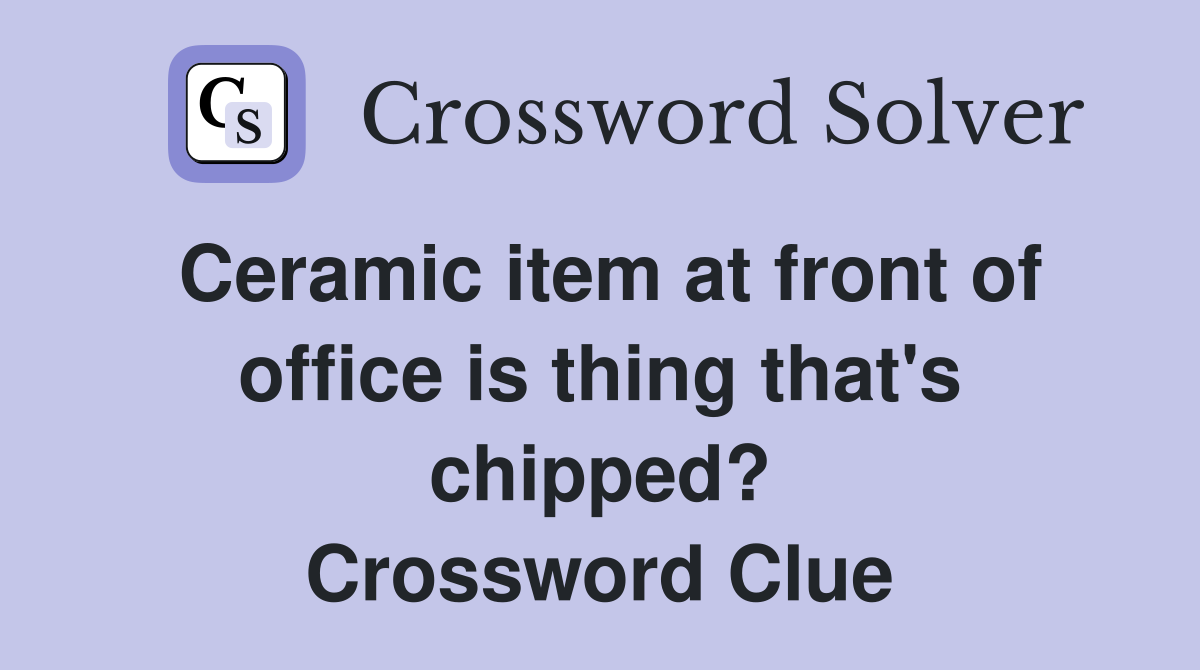 Ceramic item at front of office is thing that's chipped? Crossword Clue