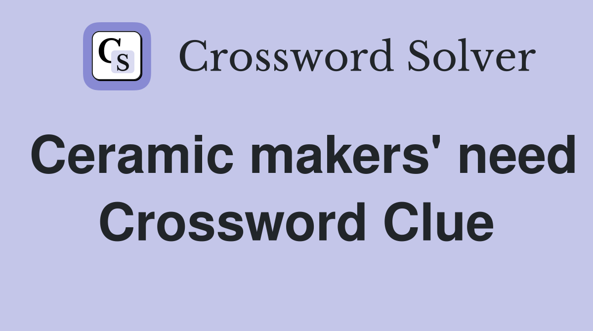 Ceramic makers' need Crossword Clue