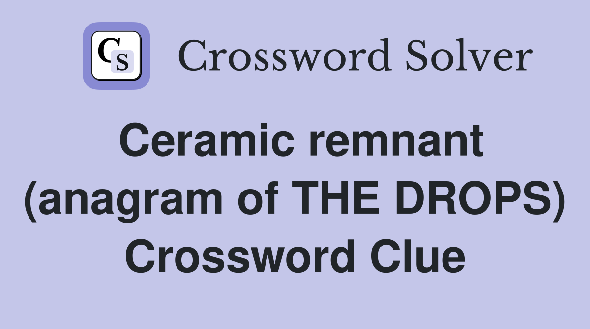 Ceramic remnant (anagram of THE DROPS) Crossword Clue