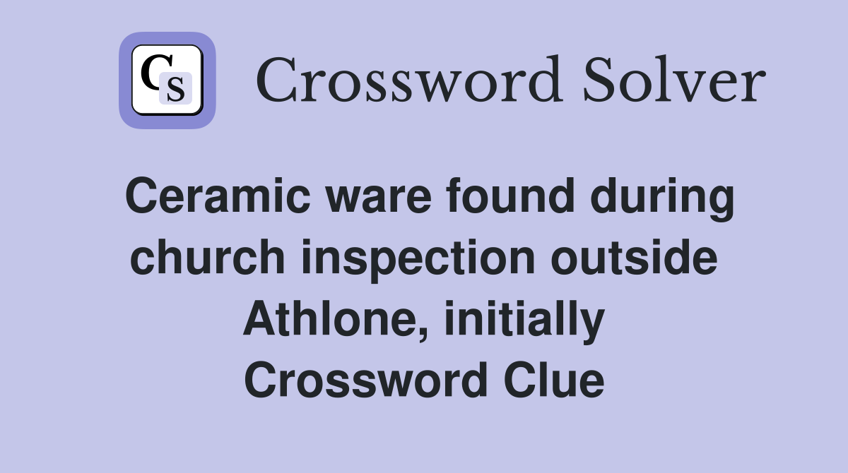 Ceramic ware found during church inspection outside Athlone, initially Crossword Clue