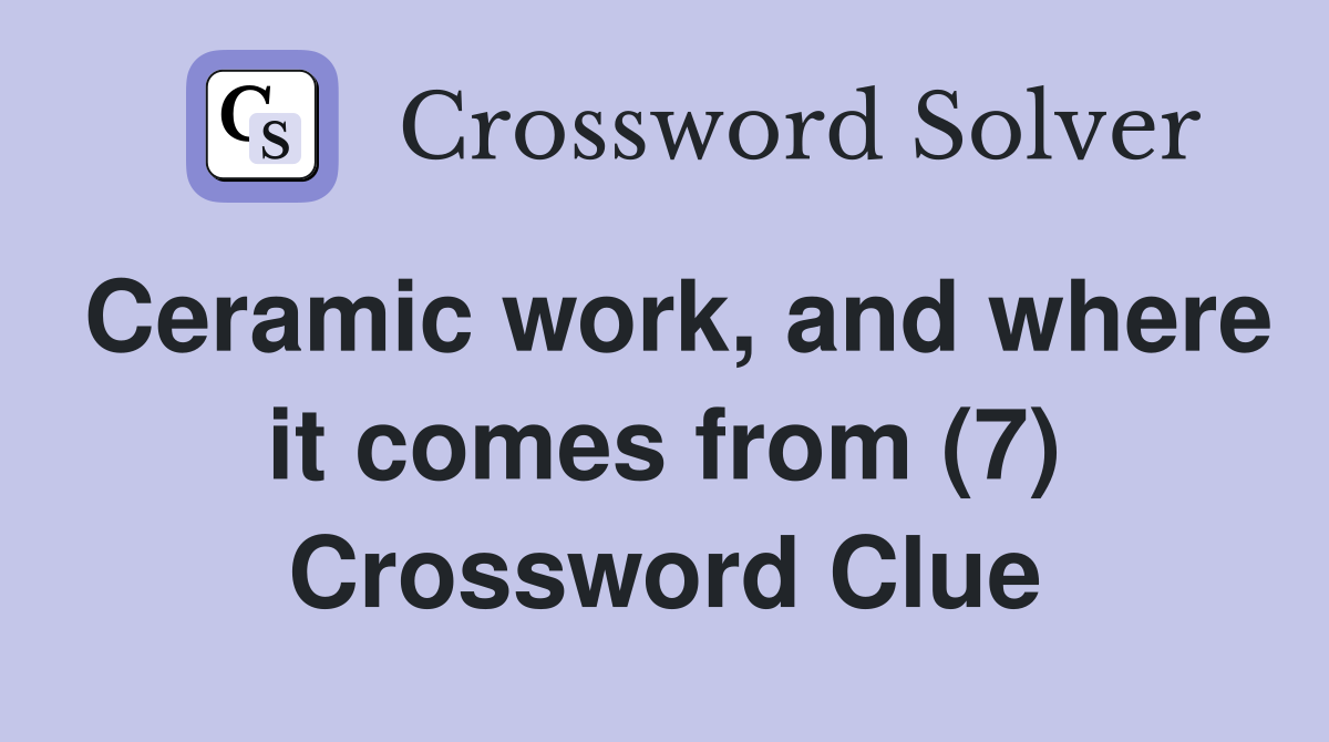 Ceramic work, and where it comes from (7) Crossword Clue