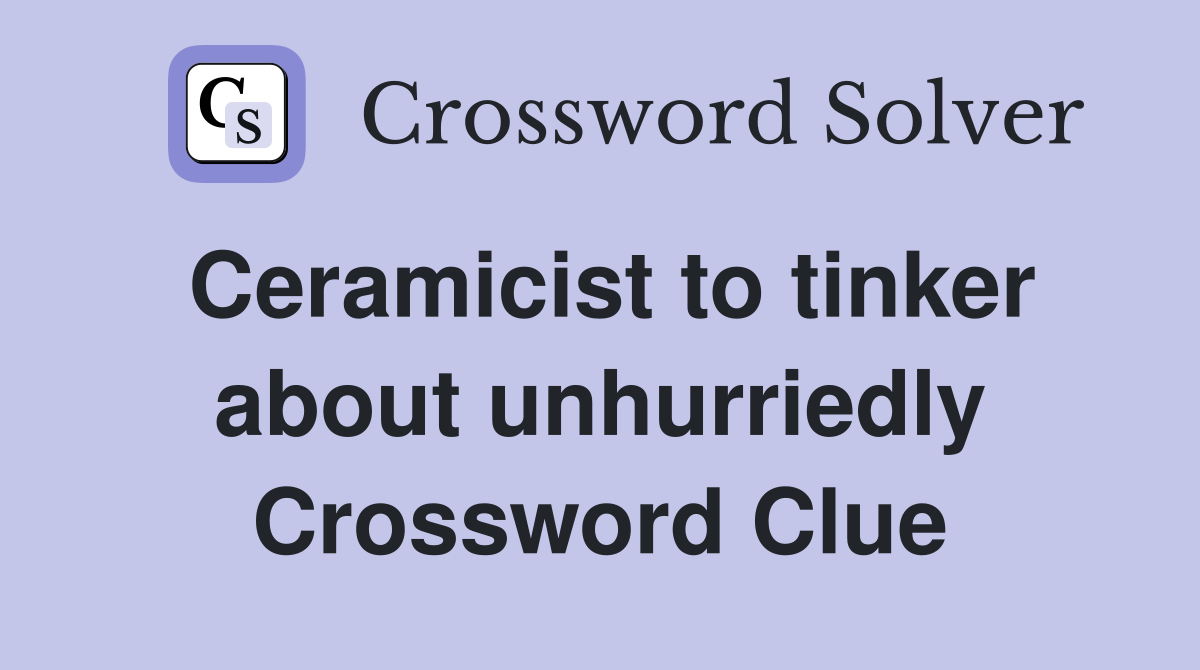 Ceramicist to tinker about unhurriedly Crossword Clue