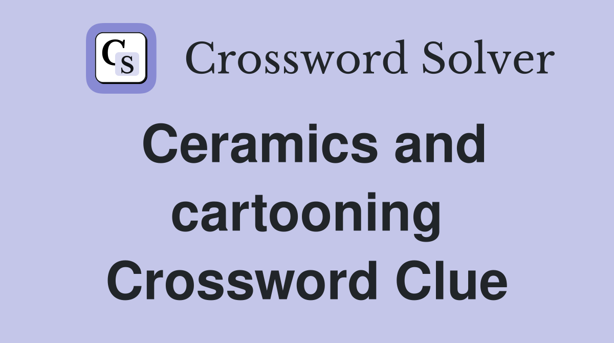 Ceramics and cartooning Crossword Clue