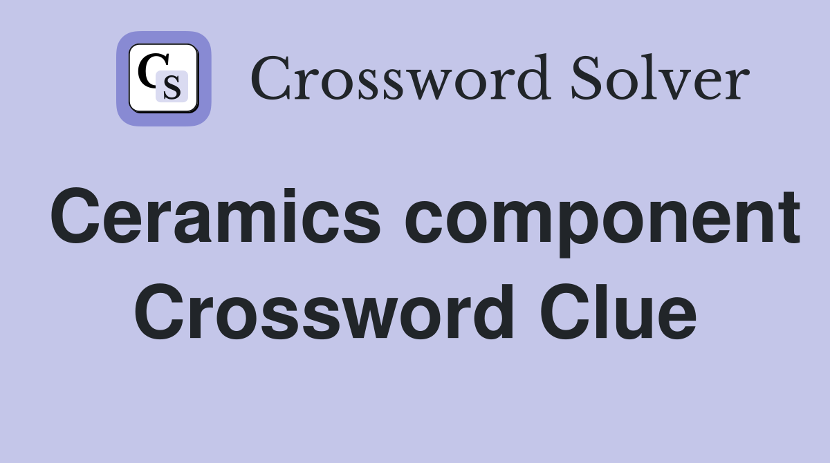 Ceramics component Crossword Clue