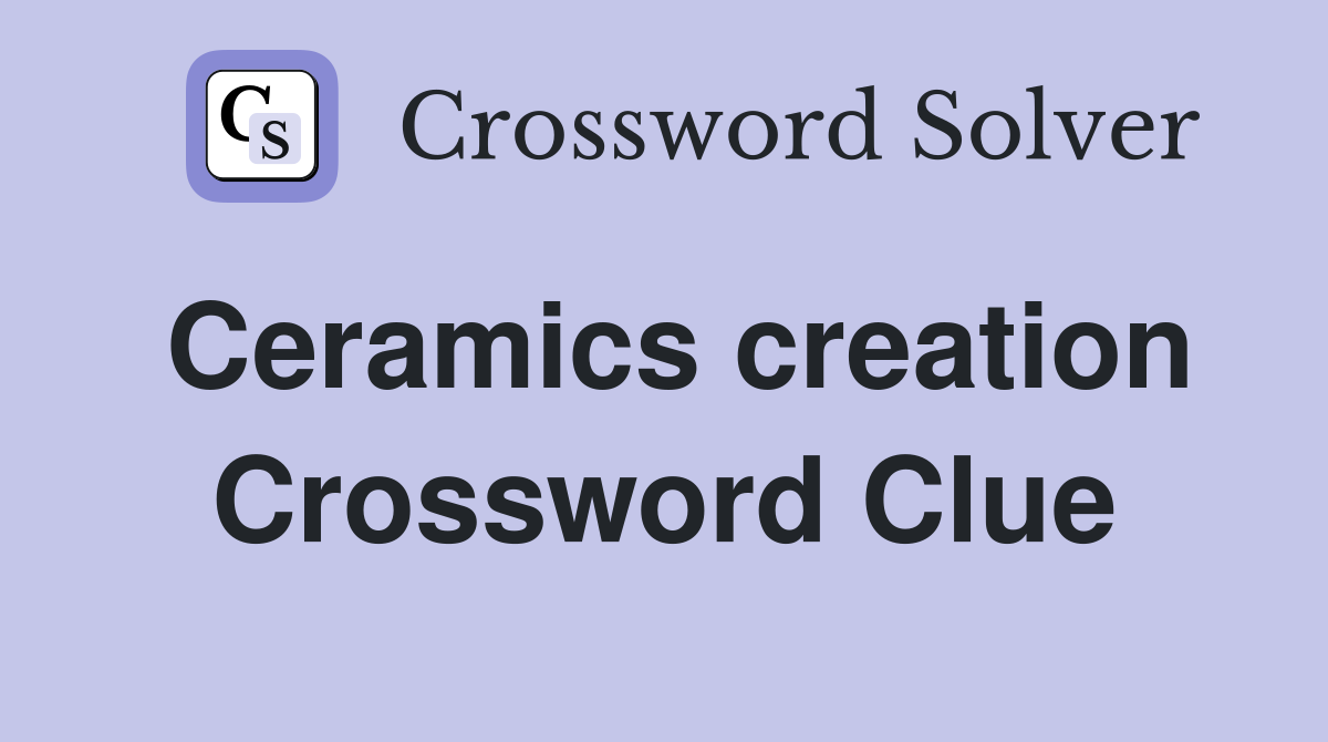 Ceramics creation Crossword Clue