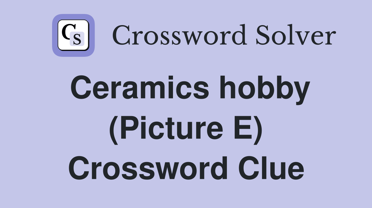 Ceramics hobby (Picture E) Crossword Clue