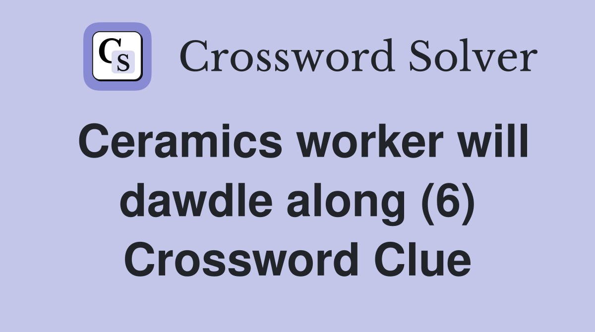 Ceramics worker will dawdle along (6) Crossword Clue