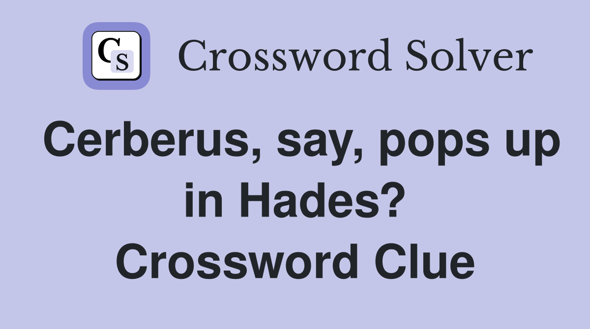 Cerberus, say, pops up in Hades? Crossword Clue