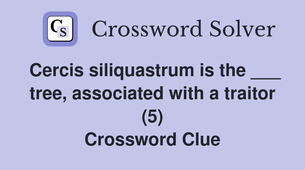 Cercis siliquastrum is the ___ tree, associated with a traitor (5) Crossword Clue