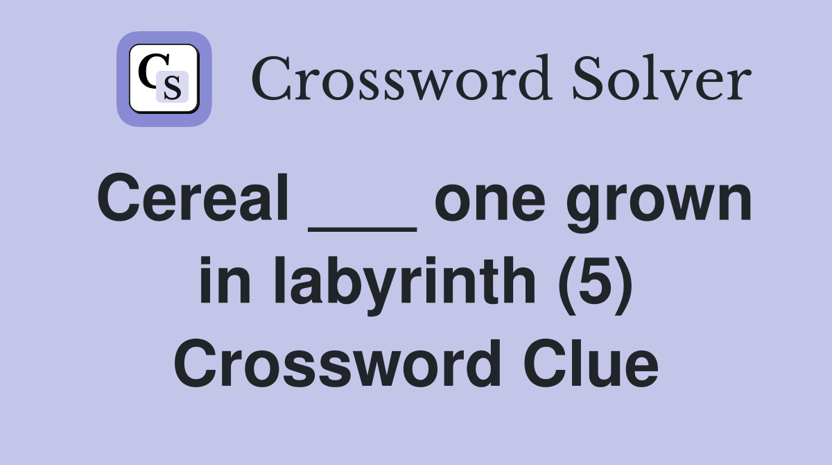 Cereal ___ one grown in labyrinth (5) Crossword Clue