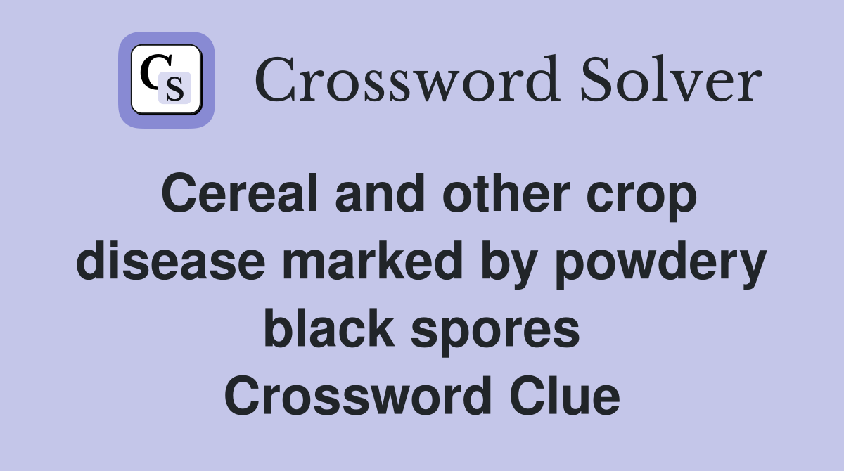 Cereal and other crop disease marked by powdery black spores Crossword Clue