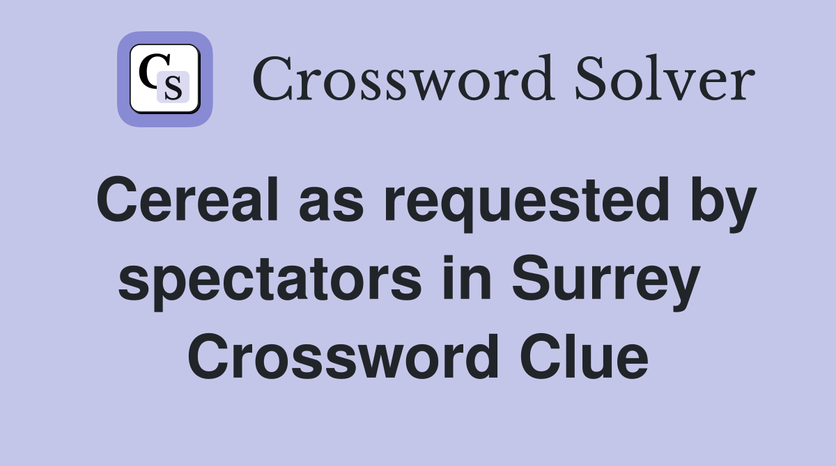 Cereal as requested by spectators in Surrey  Crossword Clue