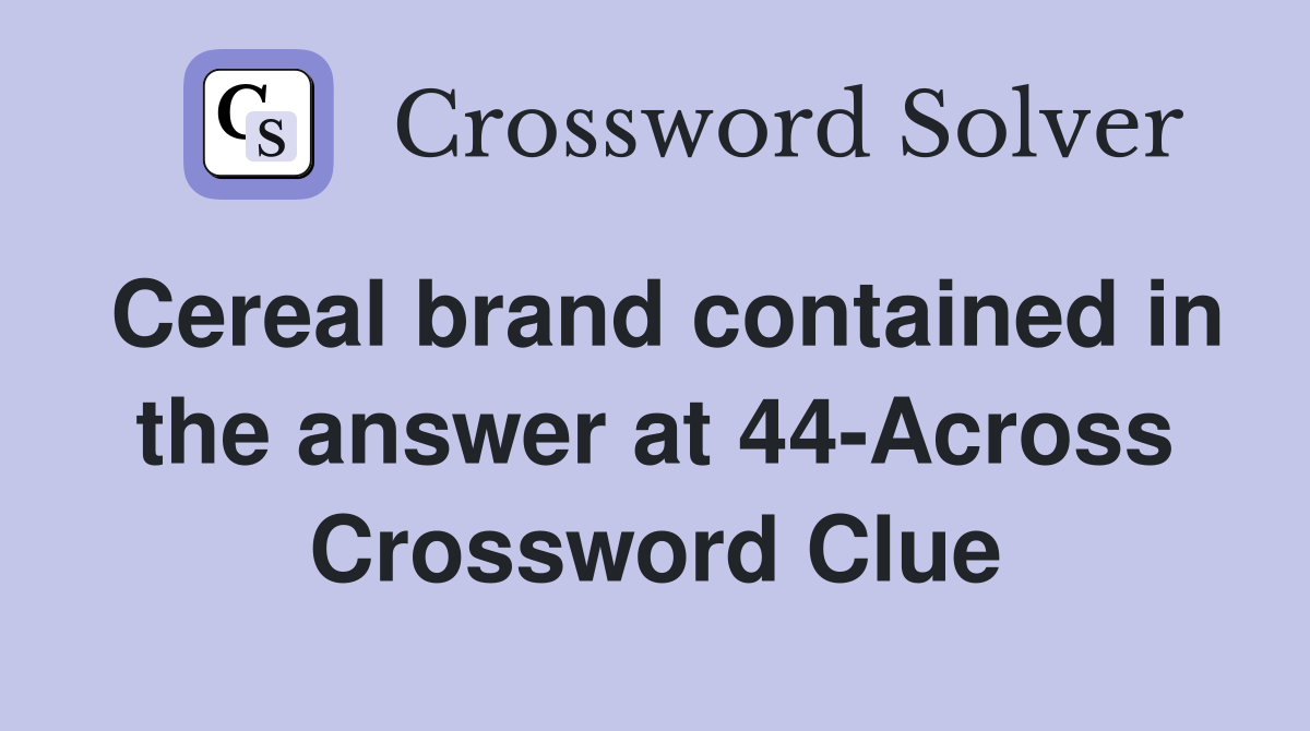 Cereal brand contained in the answer at 44-Across Crossword Clue