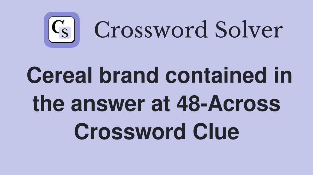 Cereal brand contained in the answer at 48-Across Crossword Clue