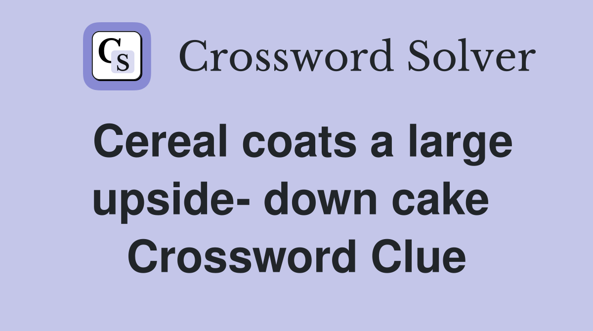 Cereal coats a large upside- down cake  Crossword Clue
