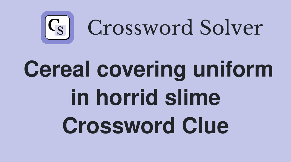 Cereal covering uniform in horrid slime Crossword Clue