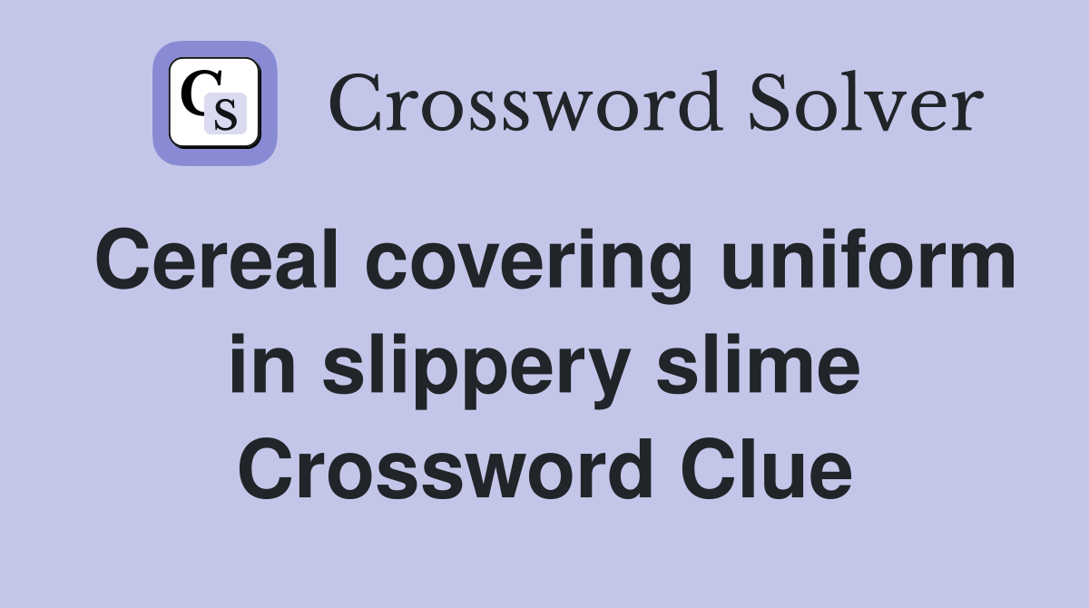 Cereal covering uniform in slippery slime Crossword Clue