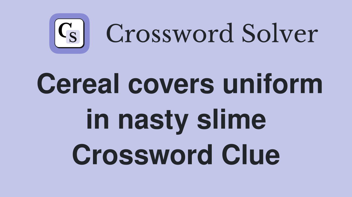 Cereal covers uniform in nasty slime Crossword Clue