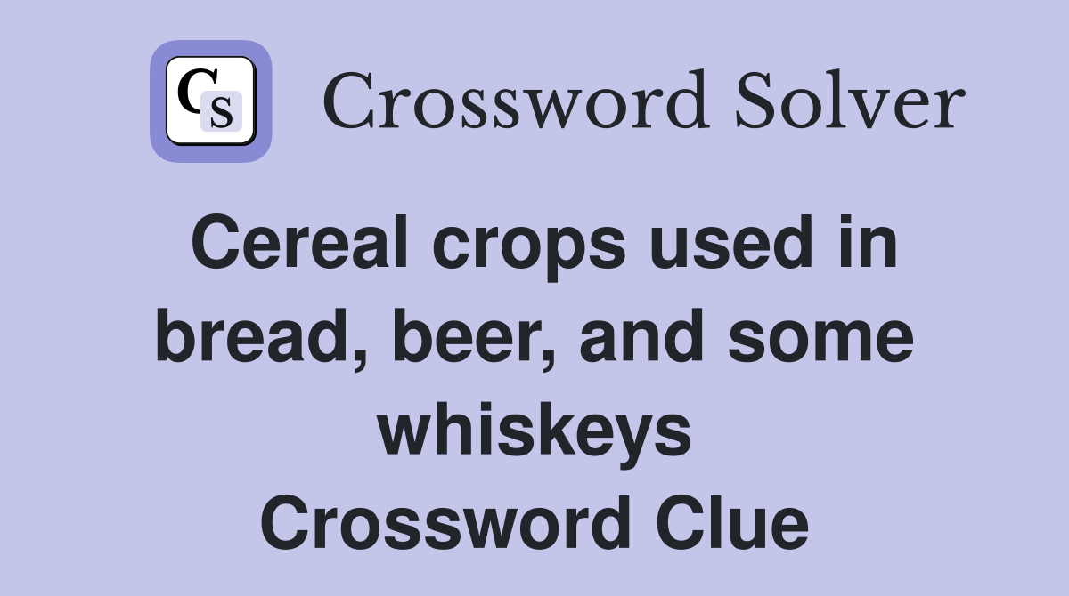 Cereal crops used in bread, beer, and some whiskeys Crossword Clue