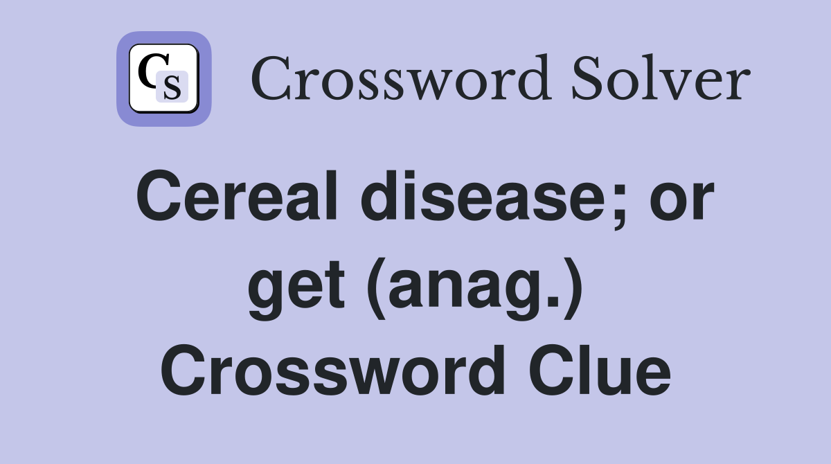 Cereal disease; or get (anag.) Crossword Clue