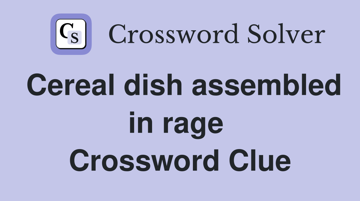 Cereal dish assembled in rage  Crossword Clue