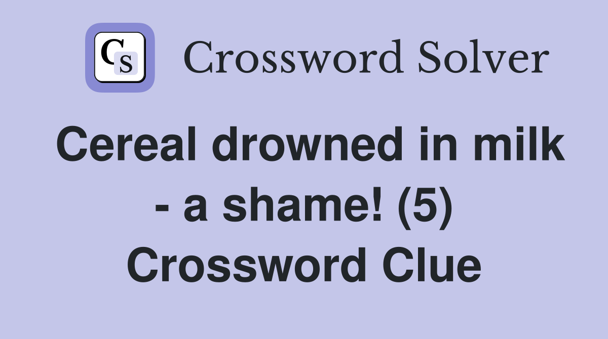 Cereal drowned in milk - a shame! (5) Crossword Clue