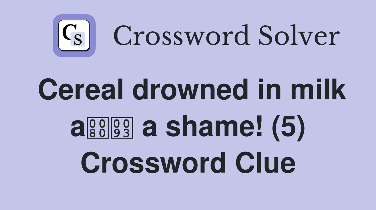 Cereal drowned in milk a a shame! (5) Crossword Clue