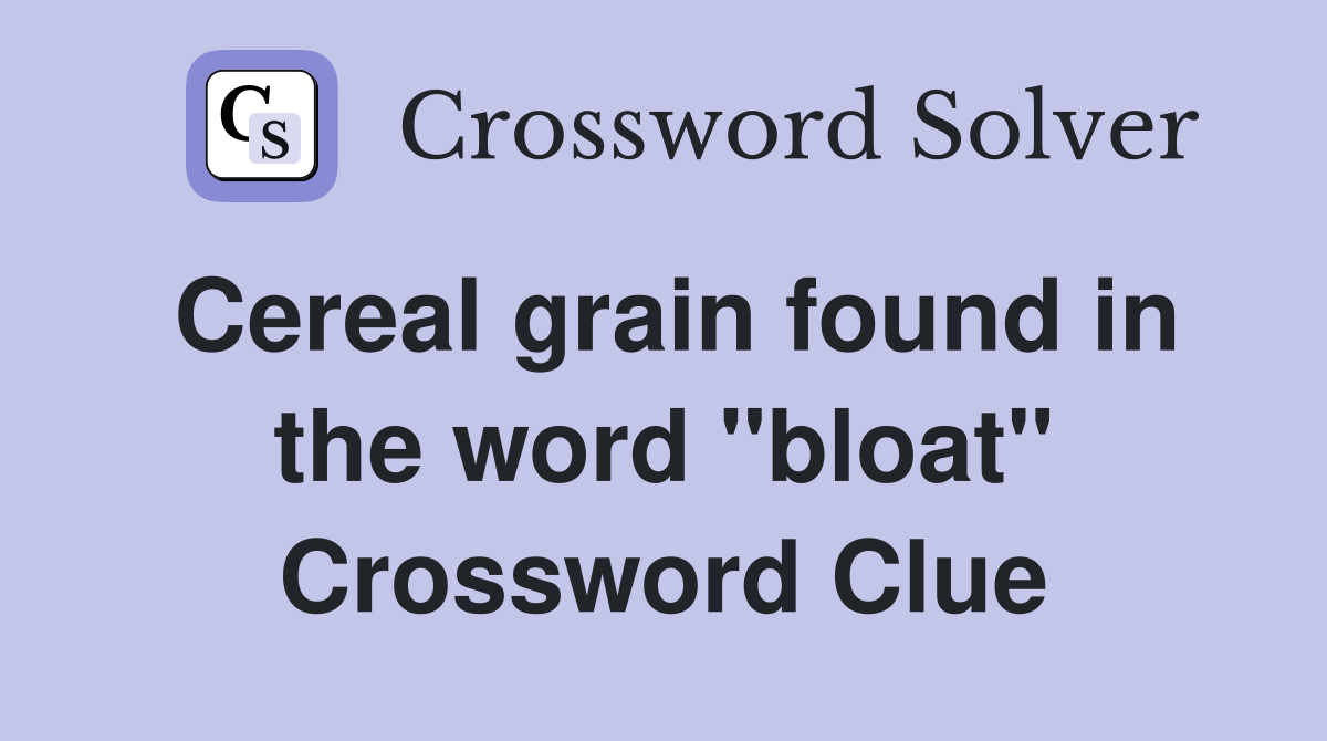 Cereal grain found in the word "bloat" Crossword Clue
