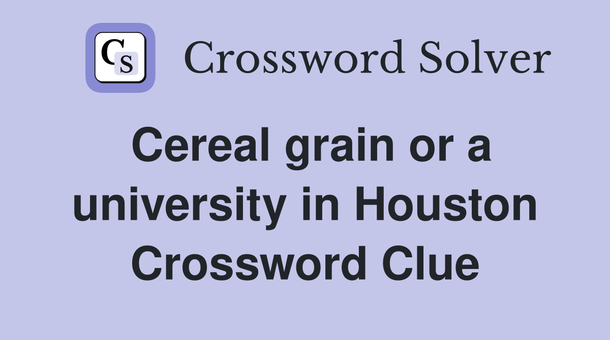 Cereal grain or a university in Houston Crossword Clue