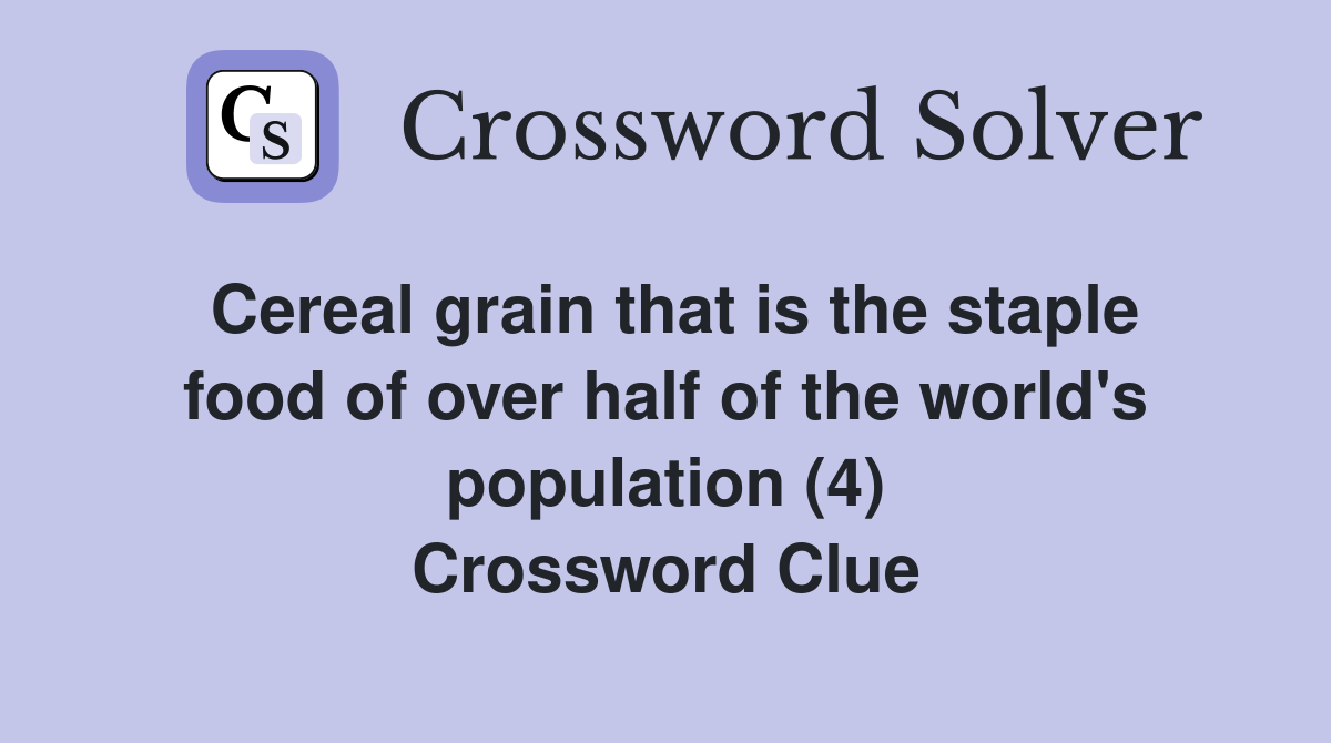 Cereal grain that is the staple food of over half of the world's population (4) Crossword Clue