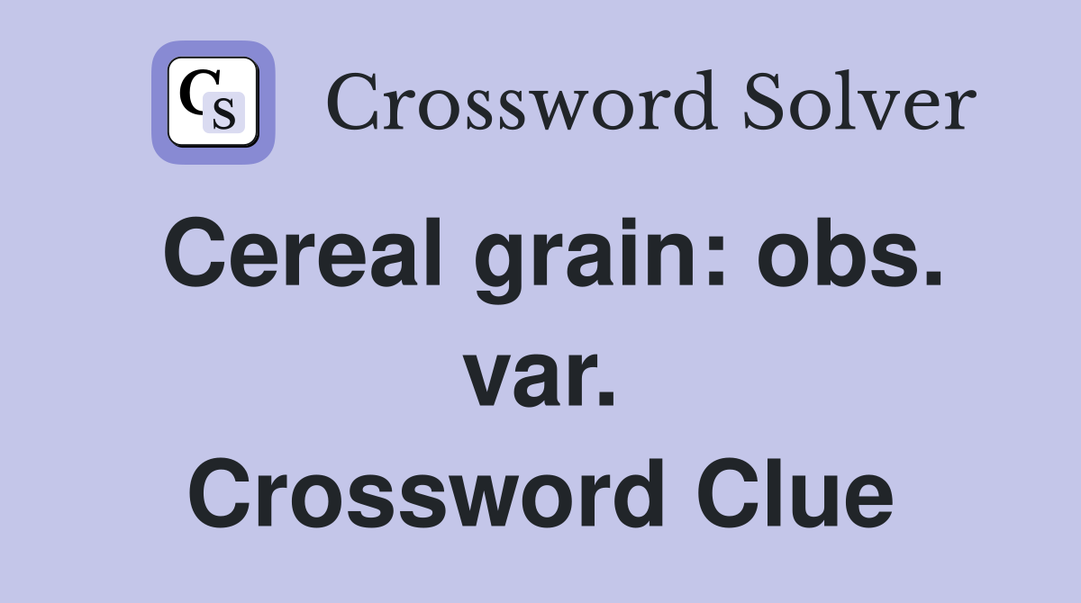 Cereal grain: obs. var. Crossword Clue