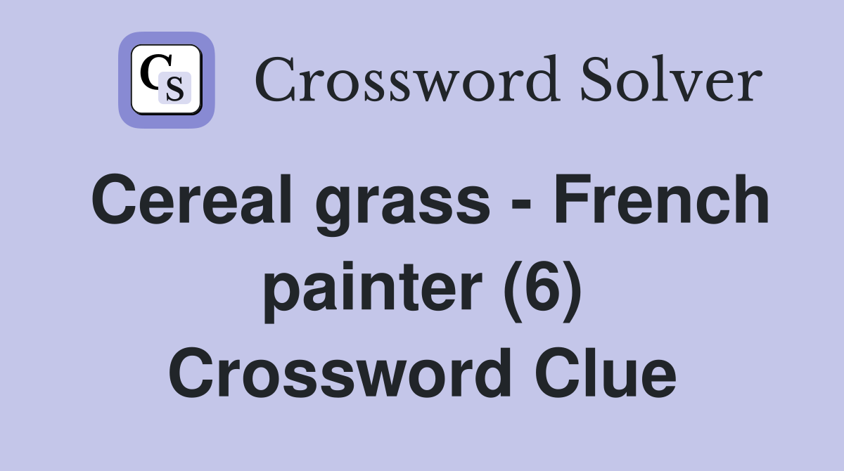 Cereal grass - French painter (6) Crossword Clue