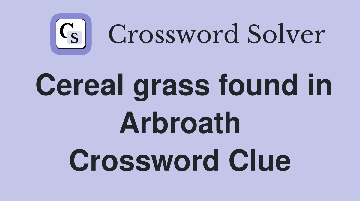 Cereal grass found in Arbroath Crossword Clue